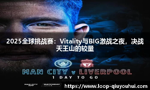 2025全球挑战赛：Vitality与BIG激战之夜，决战天王山的较量