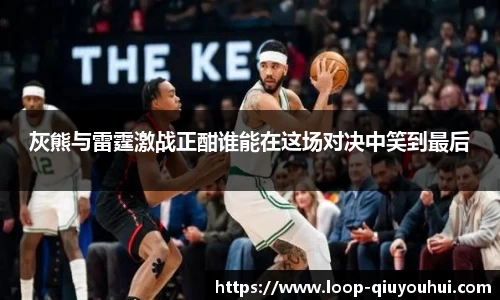 灰熊与雷霆激战正酣谁能在这场对决中笑到最后