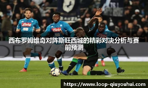 西布罗姆维奇对阵斯旺西城的精彩对决分析与赛前预测