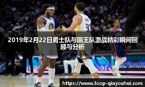 2019年2月22日勇士队与国王队激战精彩瞬间回顾与分析